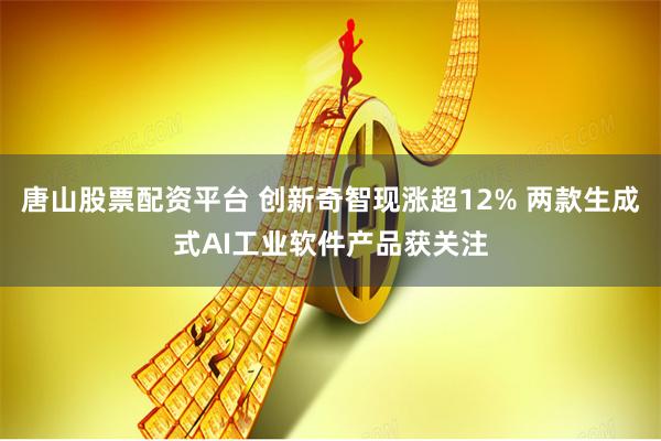 唐山股票配资平台 创新奇智现涨超12% 两款生成式AI工业软件产品获关注