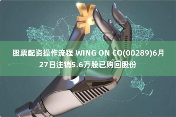 股票配资操作流程 WING ON CO(00289)6月27日注销5.6万股已购回股份