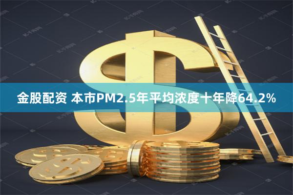 金股配资 本市PM2.5年平均浓度十年降64.2%