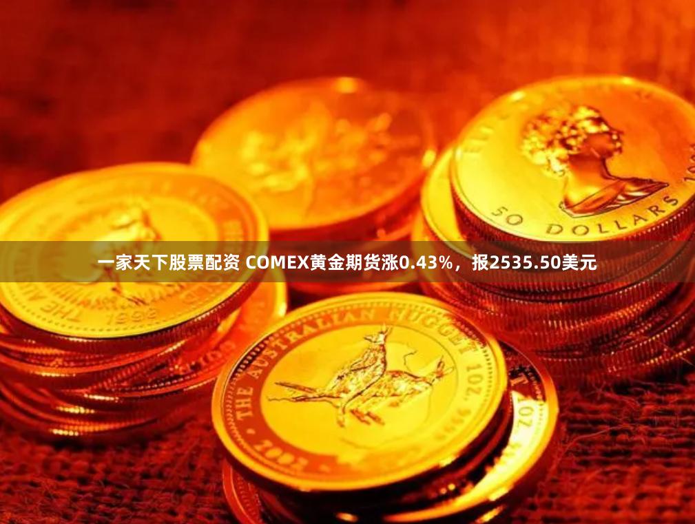 一家天下股票配资 COMEX黄金期货涨0.43%，报2535.50美元