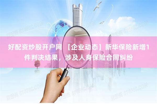 好配资炒股开户网 【企业动态】新华保险新增1件判决结果，涉及人身保险合同纠纷